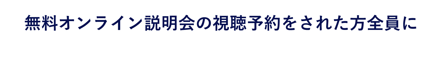 無料オンライン説明会の視聴予約をされた方全員に