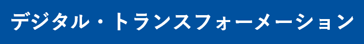 >デジタル・トランスフォーメーション